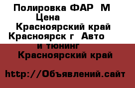 Полировка ФАР 3М › Цена ­ 1 000 - Красноярский край, Красноярск г. Авто » GT и тюнинг   . Красноярский край